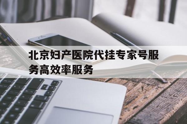 包含北京妇产医院代挂专家号服务高效率服务的词条